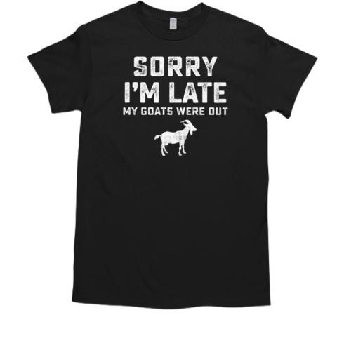 Sorry I'm Late My Goats Were Out T-Shirt