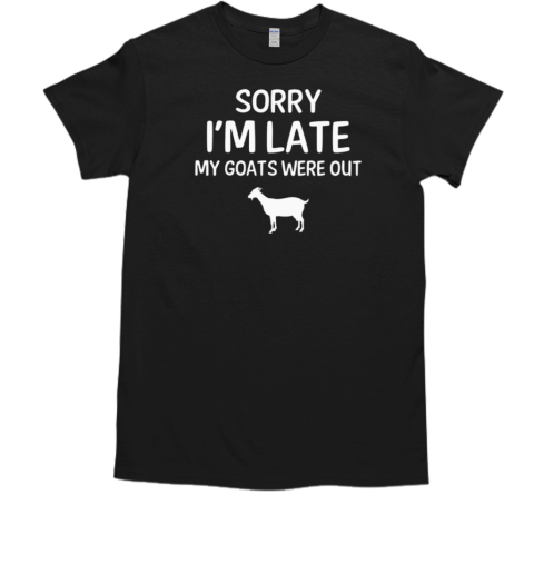 Sorry I'm Late My Goats Were T-Shirt