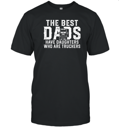 The Best Dads Have Daughters Who Are Truckers T-Shirt