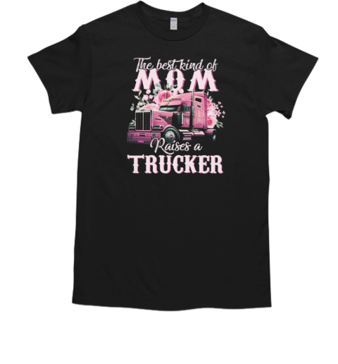 The Best Kind Of Mom Raises A Trucker T-Shirt