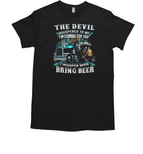 The Devil Whispered To Me I'm Coming For You I Whisper Back Bring Beer Trucker T-Shirt