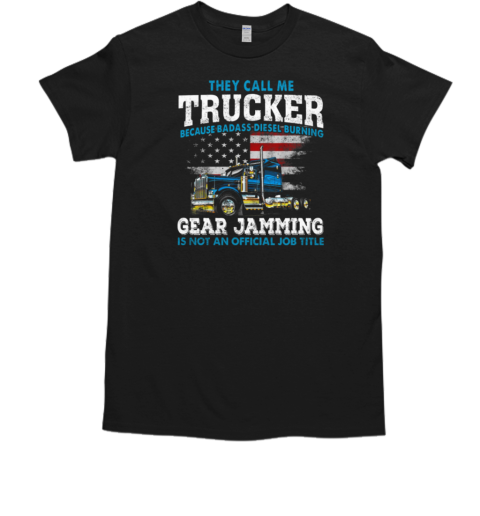 They Call Me Trucker Becase Badass Disel Burning Gear Jamming T-Shirt