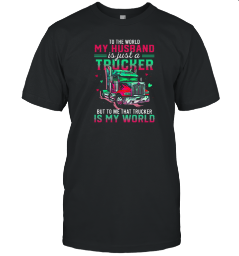 To Me Trucker Is My World  Love Husband Forever T-Shirt