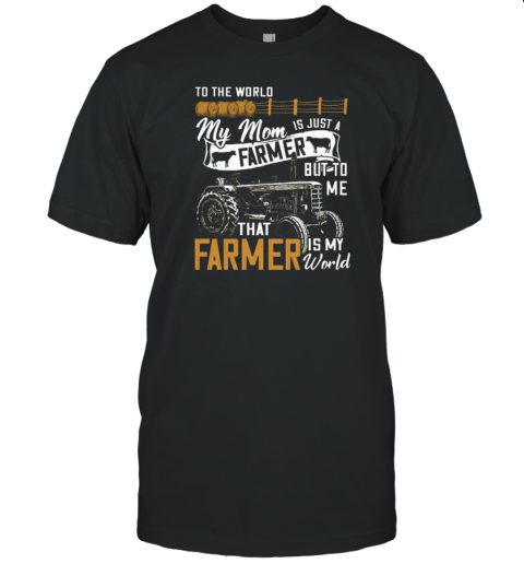 To The World My Mom Is Just A Farmer But To Me That Farmer Is My World T-Shirt