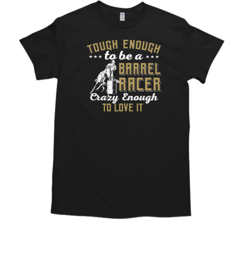 Tough Enough To Be A Barrel Racer Crazy Enough To Love It T-Shirt