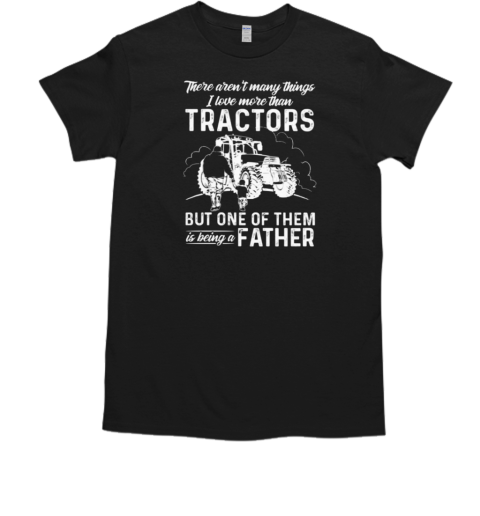 Tractor Father's Day  There Aren't Many Things I Love More Than Tractors But One Of Them Is Being A Father T-Shirt