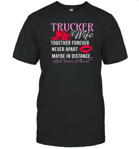 Trucker Wife Together Forever Never Apart Never At Heart T-Shirt