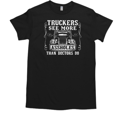 Truckers See More Assholes Than Doctors Do T-Shirt