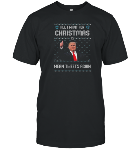 Trump All I Want For Christmas Mean Tweets Again Ugly Christmas 2024 T-Shirt