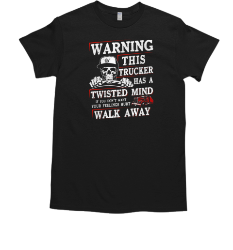 Warning This Trucker Has A Twisted Mind If You Don't Want Your Feeling Hurt Walk Away T-Shirt