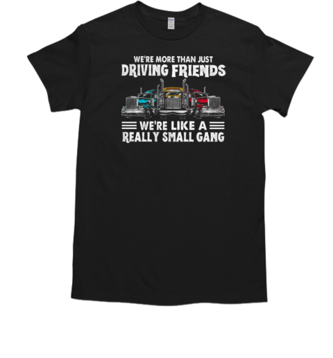 We're More Than Just Driving Friends We're Like Really Small Gang T-Shirt