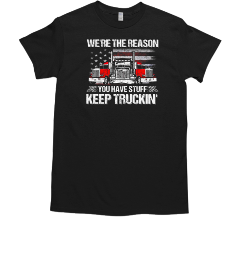 We're The Reason You Have Stuff Keep Truckin' Trucker T-Shirt