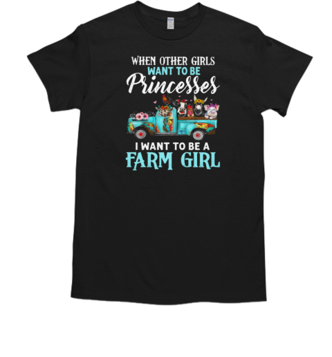 When Other Girls Want To Be Princesses I Want To Be A Farm Girl T-Shirt