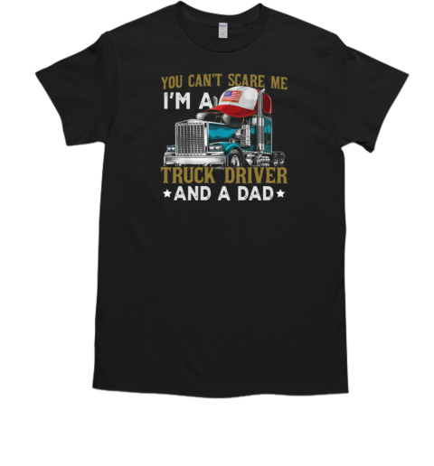 You Can't Scare Me I'm A Truck Driver And A Dad T-Shirt