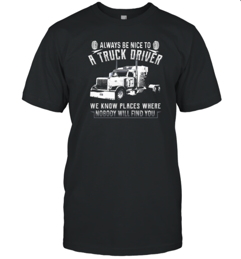 Always Be Nice To A Trucker Driver T-Shirt