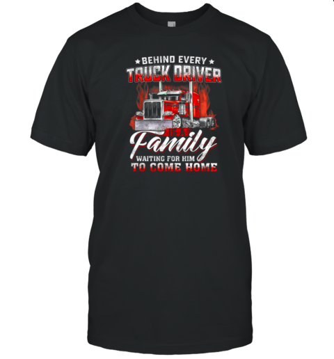 Behind Every Truck Driver Is A Family Waiting For Him To Come Home T-Shirt