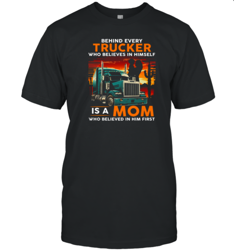 Behind Every Trucker Who Believes In Himself Is A Mom T-Shirt