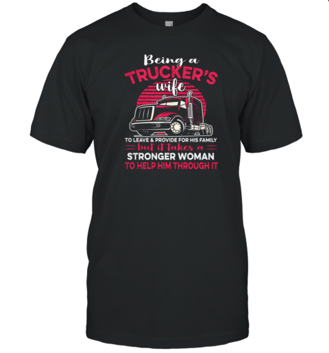 Being A Trucker's Wife To Leave And Provide For His Family T-Shirt