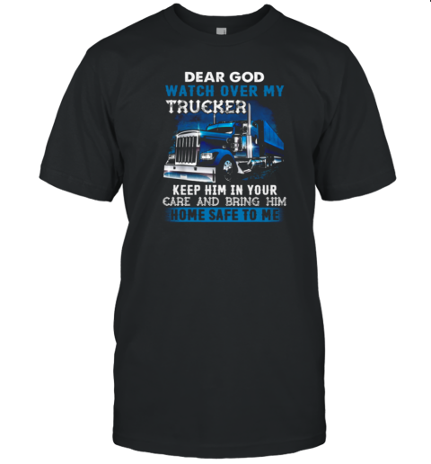 Dear God Watch Over My Trucker Keep Him In Your Care Bring Him Home Safe To Me T-Shirt