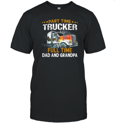 Gift For Dad  Part Time Trucker Full Time Dad And Grandpa Trucker T-Shirt