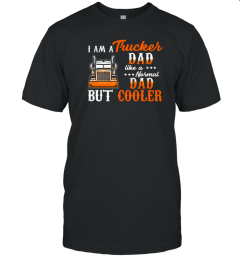 I Am A Trucker Dad Like A Normal Dad But Cooler T-Shirt