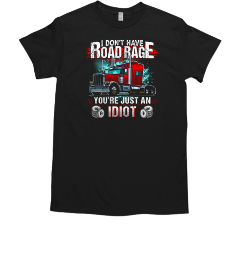 I Don't Have Road Rage You're Just An Idiot Trucker T-Shirt