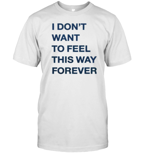 I Don't Want To Feel This Way Forever Thursday T-Shirt