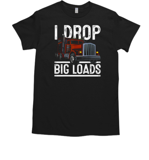 I Drop Big Loads Trucker T-Shirt