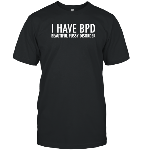 I have bpd beautiful pussy disorder T-Shirt