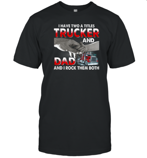 I Have Two Titles Trucker And Dad And I Rock Them Both T-Shirt