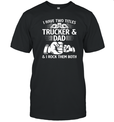 I Have Two Titles Trucker And Dad I Rock Them Both T-Shirt