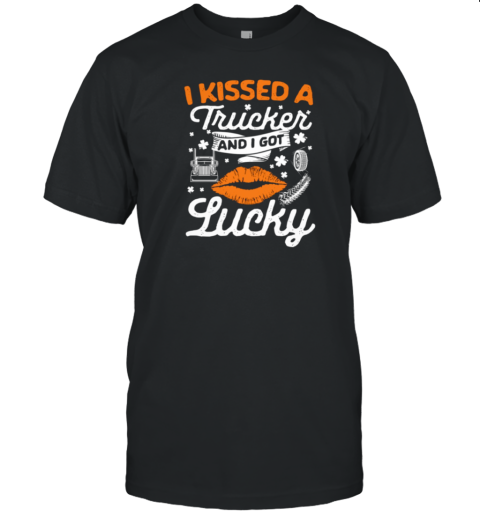 I Kissed A Trucker And I Got Lucky Patrick's Day Trucker T-Shirt