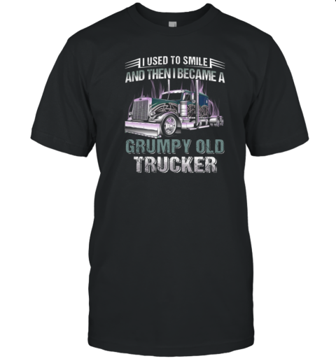 I Used To Smile And Then I Became A Grumpy Old Trucker T-Shirt