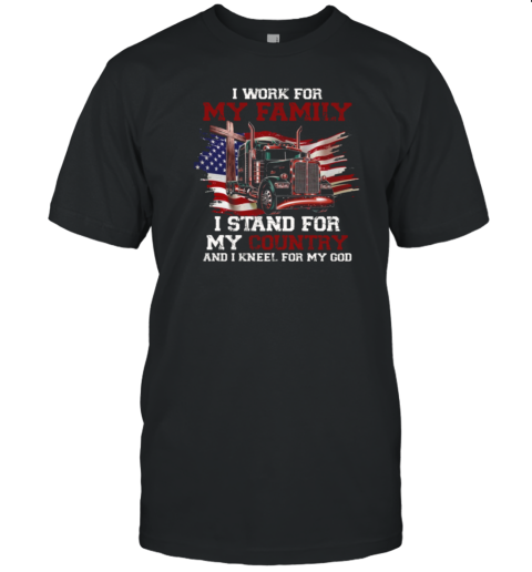 I Work For My Family Stand For My Country Kneel For My God T-Shirt