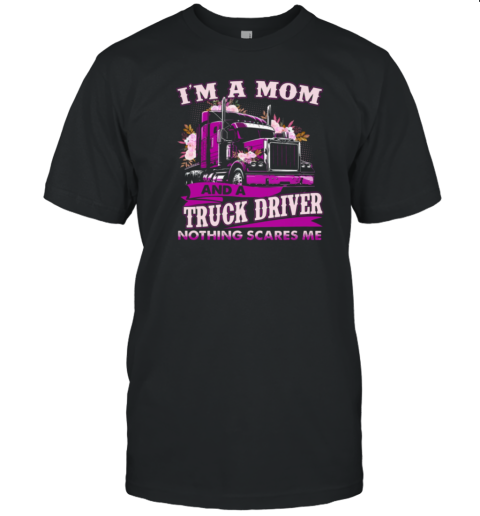 I'm A Mom And A Trucker Driver Nothing Scares Me T-Shirt