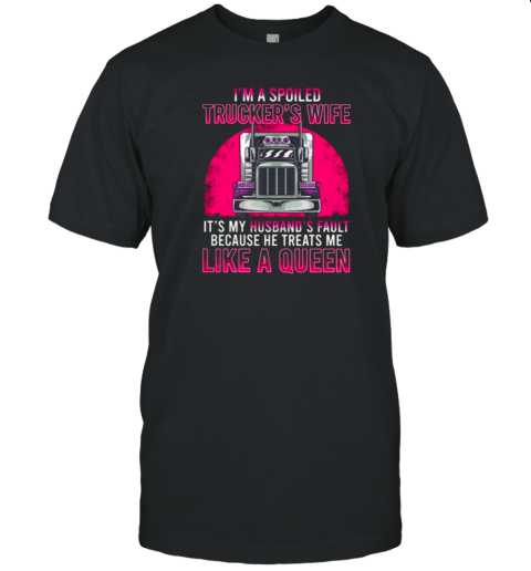 I'm A Spoiled Trucker's Wife He Treats Me Like A Queen T-Shirt