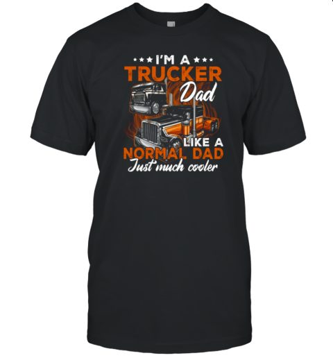 I'm A Trucker Dad Like A Normal Dad Just Much Cooler Trucker T-Shirt