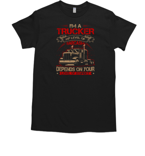 I'm A Trucker My Level Of Carcasm Trucker T-Shirt