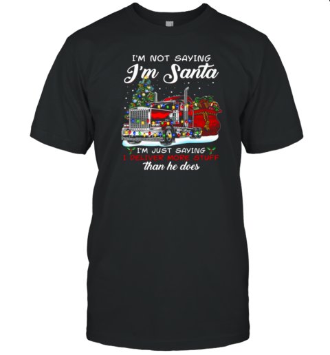 I'm Not Saying I'm Santa I'm Just Saying I Deliver More Stuff Than He Does T-Shirt