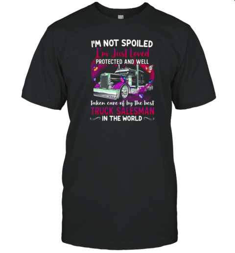 I'm Not Spoiled I'm Just Loved Protected And Well Taken Care Of By The Best Truck Salesman T-Shirt