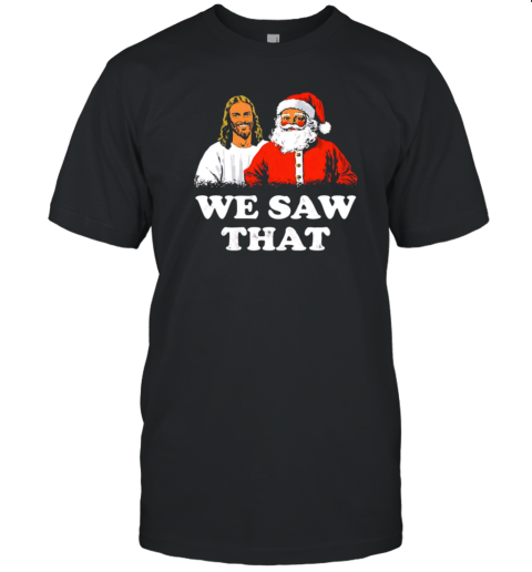 Jesus and Santa Claus we saw that Christmas T-Shirt