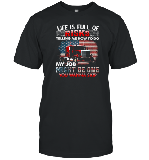 Life Is Full Of Risks Telling Me How To Do My Job Might Be One You Wanna Skip T-Shirt