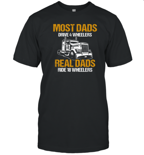 Most Dads Drive 4 Wheelers Real Dads Ride 18 Wheelers Trucker T-Shirt