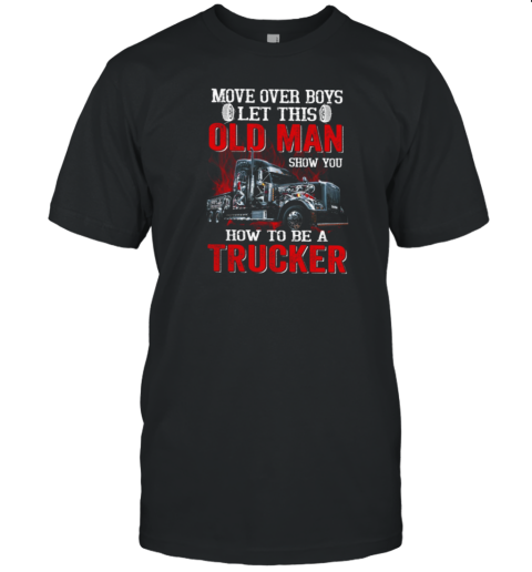 Move over Boys Let This Old Man Show You How To Be A Trucker T-Shirt