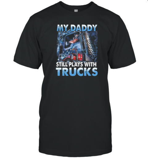 My Daddy Still Plays With Trucks T-Shirt