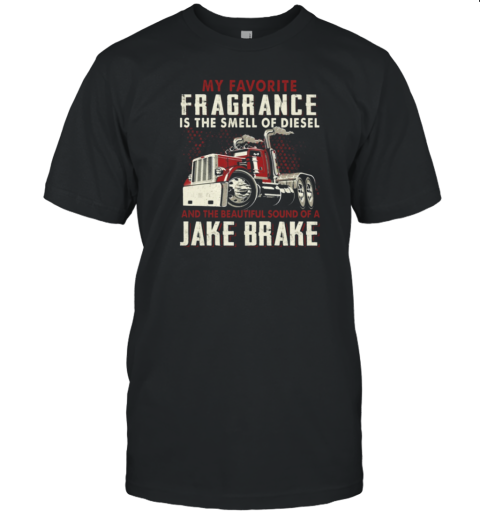 My Favorite Fragrance Is The Smell Of Diesel And The Beautiful Sound Of A Jake Brake T-Shirt