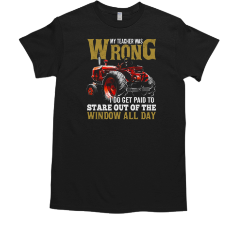 My Teacher Was Wrong I Do Get Paid To Stare Out Of The Window All Day T-Shirt