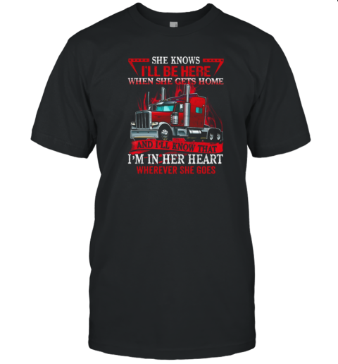 She Knows I'll Be Here When She Gets Home And I'll Know That Trucker T-Shirt