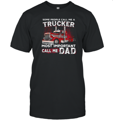 Some People Call Me A Trucker Most Important Call Me Dad Trucker T-Shirt