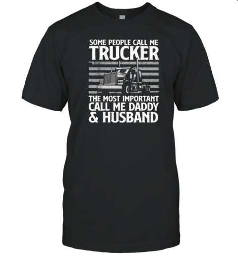 Some People Call Me Trucker The Most Important Call Me Daddy T-Shirt